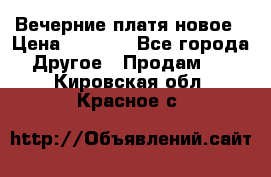 Вечерние платя новое › Цена ­ 3 000 - Все города Другое » Продам   . Кировская обл.,Красное с.